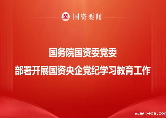 国务院国资委党委部署开展国资央企党纪学习教育工作